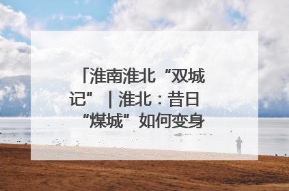 淮南淮北“双城记”｜淮北：昔日“煤城”如何变身文旅“美城”？