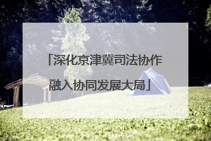 深化京津冀司法协作 融入协同发展大局