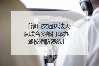 渌口交通执法大队联合多部门举办驾校消防演练