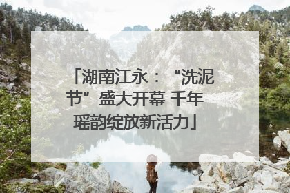 湖南江永：“洗泥节”盛大开幕 千年瑶韵绽放新活力