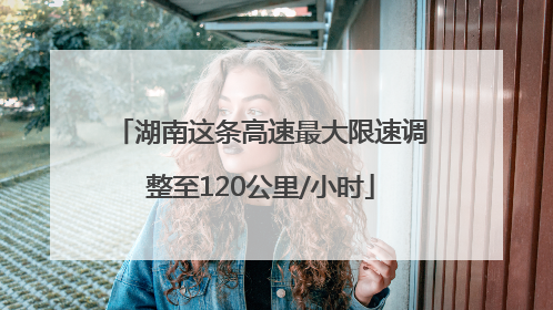 湖南这条高速最大限速调整至120公里/小时