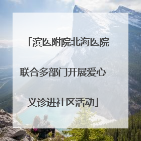 滨医附院北海医院联合多部门开展爱心义诊进社区活动