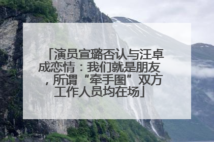 演员宣璐否认与汪卓成恋情：我们就是朋友，所谓“牵手图”双方工作人员均在场