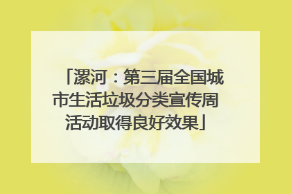 漯河：第三届全国城市生活垃圾分类宣传周活动取得良好效果