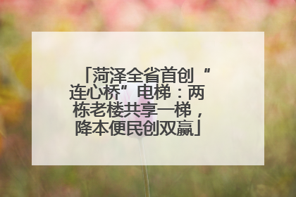 菏泽全省首创“连心桥”电梯：两栋老楼共享一梯，降本便民创双赢