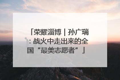 荣耀淄博｜孙广瑞：战火中走出来的全国“最美志愿者”