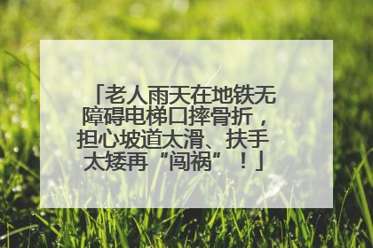 老人雨天在地铁无障碍电梯口摔骨折，担心坡道太滑、扶手太矮再“闯祸”！
