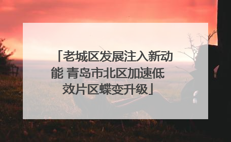 老城区发展注入新动能 青岛市北区加速低效片区蝶变升级