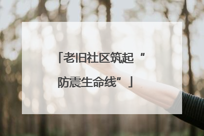 老旧社区筑起“防震生命线”
