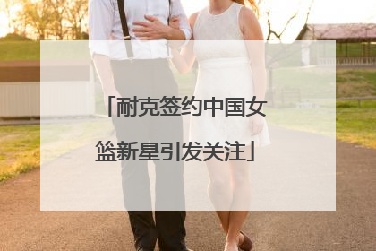 耐克签约中国女篮新星引发关注