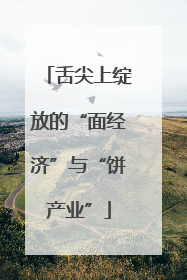 舌尖上绽放的“面经济”与“饼产业”