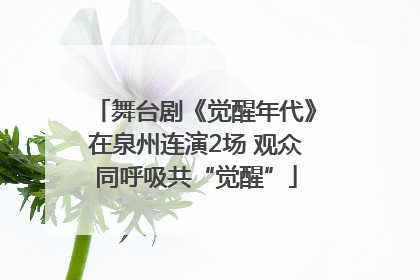 舞台剧《觉醒年代》在泉州连演2场 观众同呼吸共“觉醒”