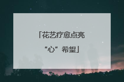花艺疗愈点亮“心”希望