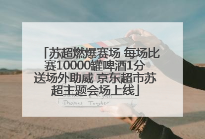 苏超燃爆赛场 每场比赛10000罐啤酒1分送场外助威 京东超市苏超主题会场上线