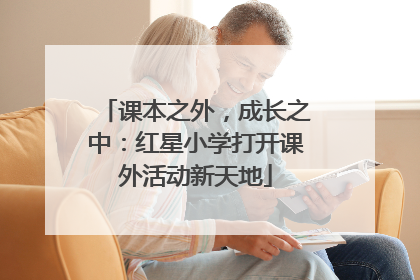 课本之外，成长之中：红星小学打开课外活动新天地