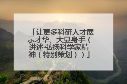 让更多科研人才展示才华、大显身手（讲述·弘扬科学家精神（特别策划））