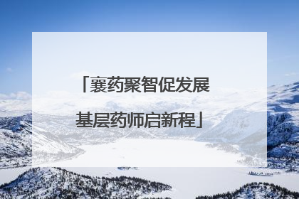 襄药聚智促发展 基层药师启新程