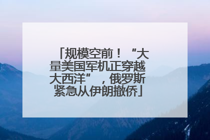 规模空前！“大量美国军机正穿越大西洋”，俄罗斯紧急从伊朗撤侨