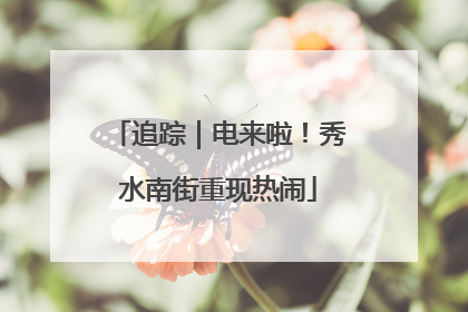 追踪｜电来啦！秀水南街重现热闹