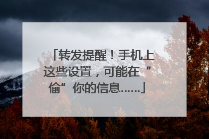 转发提醒！手机上这些设置，可能在“偷”你的信息……