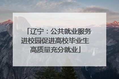 辽宁：公共就业服务进校园促进高校毕业生高质量充分就业