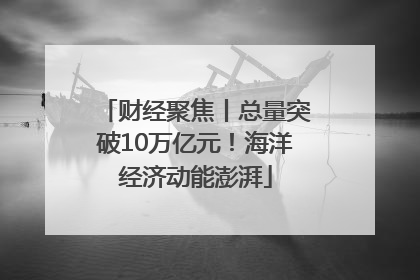 财经聚焦丨总量突破10万亿元！海洋经济动能澎湃