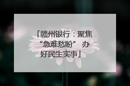赣州银行：聚焦“急难愁盼” 办好民生实事