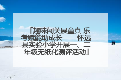 趣味闯关展童真 乐考赋能助成长——怀远县实验小学开展一、二年级无纸化测评活动