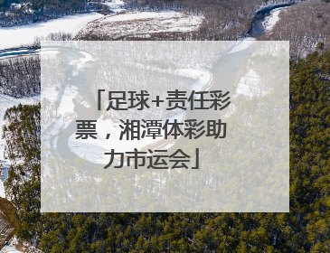足球+责任彩票，湘潭体彩助力市运会