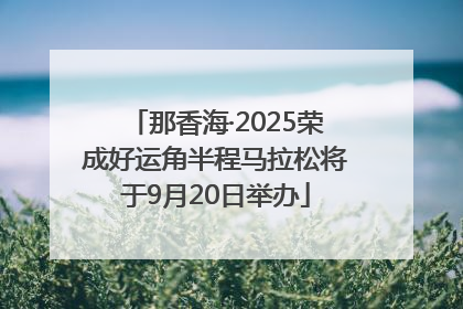 那香海·2025荣成好运角半程马拉松将于9月20日举办