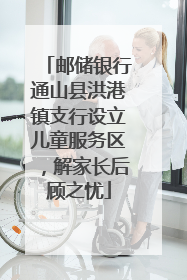 邮储银行通山县洪港镇支行设立儿童服务区，解家长后顾之忧