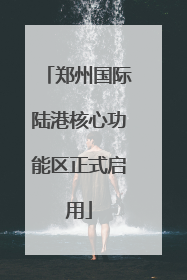 郑州国际陆港核心功能区正式启用