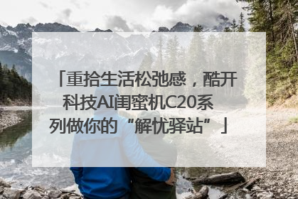重拾生活松弛感，酷开科技AI闺蜜机C20系列做你的“解忧驿站”