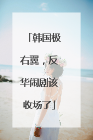 韩国极右翼，反华闹剧该收场了