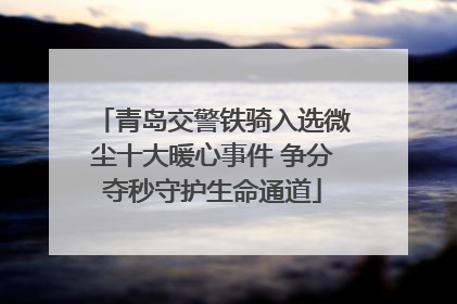 青岛交警铁骑入选微尘十大暖心事件 争分夺秒守护生命通道