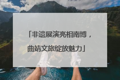 非遗展演亮相南博，曲靖文旅绽放魅力