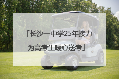 长沙一中学25年接力 为高考生暖心送考