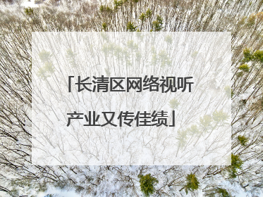 长清区网络视听产业又传佳绩