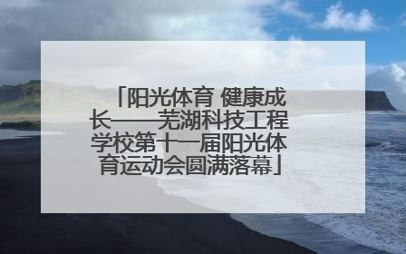 阳光体育 健康成长——芜湖科技工程学校第十一届阳光体育运动会圆满落幕