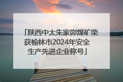 陕西中太朱家峁煤矿荣获榆林市2024年安全生产先进企业称号