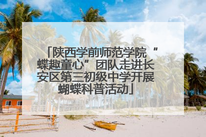 陕西学前师范学院“蝶趣童心”团队走进长安区第三初级中学开展蝴蝶科普活动