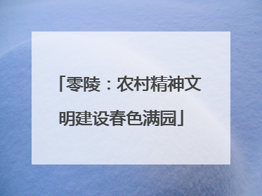 零陵：农村精神文明建设春色满园
