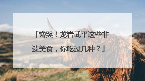 馋哭！龙岩武平这些非遗美食，你吃过几种？