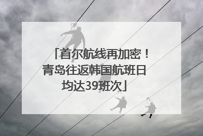 首尔航线再加密！青岛往返韩国航班日均达39班次