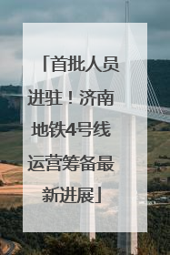 首批人员进驻！济南地铁4号线运营筹备最新进展