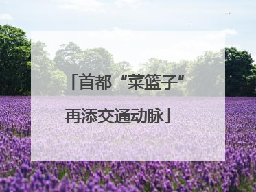 首都“菜篮子”再添交通动脉