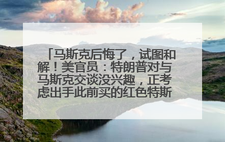 马斯克后悔了，试图和解！美官员：特朗普对与马斯克交谈没兴趣，正考虑出手此前买的红色特斯拉！特斯拉股价巨震