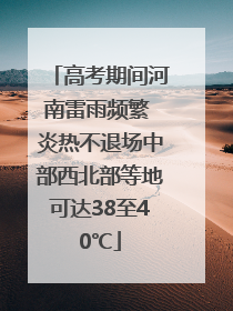 高考期间河南雷雨频繁 炎热不退场中部西北部等地可达38至40℃