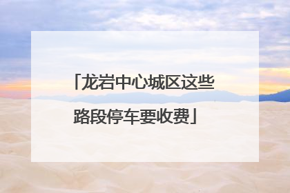 龙岩中心城区这些路段停车要收费