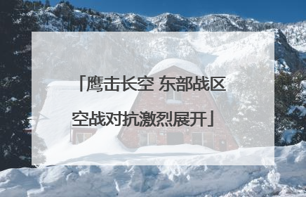 鹰击长空 东部战区空战对抗激烈展开